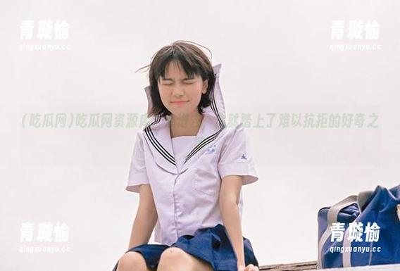 吃瓜网 吃瓜网资源库:点进去,你就踏上了难以抗拒的好奇之路