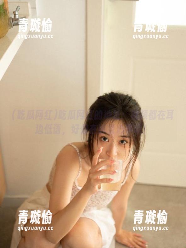 吃瓜网红的地址：视频都在耳边低语，好像在诉说心事呢！