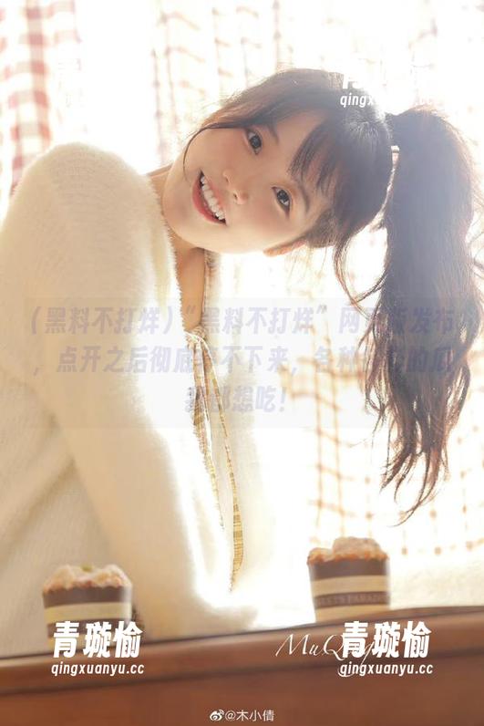 黑料不打烊 “黑料不打烊”网页版发布,点开之后彻底停不下来,各种各样的瓜我都想吃!